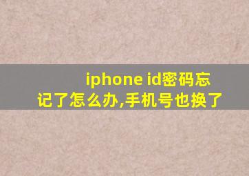 iphone id密码忘记了怎么办,手机号也换了